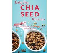 Chia Seed Recipes: The Beginner’s Guide for Breakfast, Lunch, Dinner, and More (Everyday Recipes)