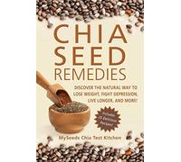 Chia Seed Remedies: Use These Ancient Seeds to Lose Weight, Balance Blood Sugar, Feel Energized, Slow Aging, Decrease Inflammation, and More!