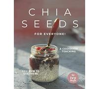 Chia Seeds for Everyone!: A Cookbook Teaching You How to Use Them!