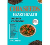 CHIA SEEDS HEART HEALTH RECIPES COOKBOOK (30 Day Weekly Meal Plan: Nutrition Science Tailored To Prevent Stroke And Strengthen Blood Vessels While Increasing Longevity Through Natural Eating