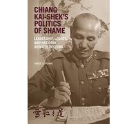 Chiang Kai-sheks Politics of Shame: Leadership, Legacy, and National Identity in China (Harvard East Asian Monographs)