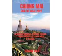 CHIANG MAI GUÍA DE VIAJE 2025: EXPERIENCIAS AUTÉNTICAS, AVENTURAS ESCÉNICAS Y TESOROS CULTURALES EN LA JOYA OCULTA DE TAILANDIA