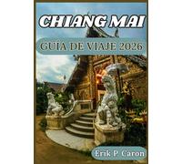 CHIANG MAI GUÍA DE VIAJE 2026: Desde templos antiguos hasta cafés modernos: consejos de viaje, principales atracciones y turismo responsable (Guías de navegación mundial de Erik P. Caron)