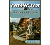 CHIANG MAI GUIDA DI VIAGGIO 2026: Dai templi antichi ai caffè moderni: consigli di viaggio, attrazioni principali e turismo responsabile (Le Guide del Navigatore del Mondo di Erik P. Caron)