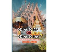 Chiang Mai or Chiang Rai? The Northern Thailand Travel Guide: Navigate and explore the vibrant cities of northern Thailand, a must-visit destination for travelers