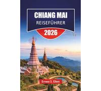 CHIANG MAI REISEFÜHRER 2026: Entdecken Sie verborgene Schätze, Berglandschaften, lokale Küche und kulturelle Traditionen im Norden Thailands