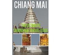 Chiang Mai: The Ultimate Chiang Mai Travel Guide: Volume 1 (Chiang Mai Travel Guides, Asia Travel Guides)