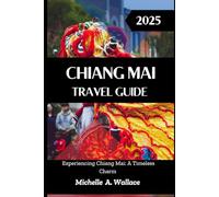 CHIANG MAI TRAVEL GUIDE 2025: Experiencing Chiang Mai: A Timeless Charm (Latitude Legends: Stories and Trails Across the Globe)