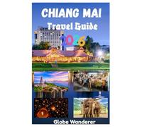 CHIANG MAI TRAVEL GUIDE 2026: A Thrilling Journey to Exploring Temples and Spirituality, Hill Tribes, Delicious Cuisine, Nature and Adventure Activities In The City Of Love