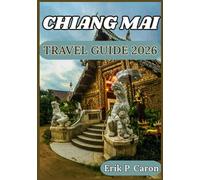 CHIANG MAI TRAVEL GUIDE 2026: From Ancient Temples to Modern Cafés: Travel Advice, Top Attractions, and Responsible Tourism (Erik P. Caron’s World Navigator Guides)