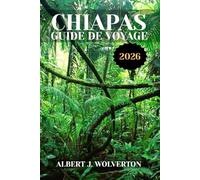 CHIAPAS GUIDE DE VOYAGE 2026: Découvrez les attractions, les hébergements et les activités du Chiapas.Conseils pratiques et informations locales