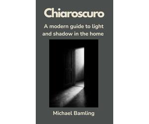 Chiaroscuro-A modern guide to light and shadow in the home: Lighting design for architects, designers, and emotionally aware homeowners