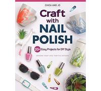 Chica and Jo Craft with Nail Polish: 20+ Easy Projects for DIY Style (Design Originals) Beginner-Friendly Guide to Marbling and Embellishing on Dishes, Shoes, Paper, Glass, Plastic, Wood, and More