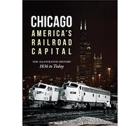 Chicago: America's Railroad Capital: The Illustrated History, 1836 to Today