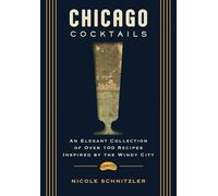 Chicago Cocktails: An Elegant Collection of Over 100 Recipes Inspired by the Windy City
