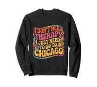 Chicago I Don't Need Therapy I Just Need To Go To Chicago Sweatshirt