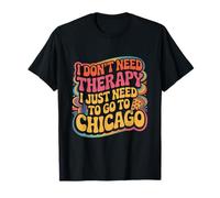Chicago I Don't Need Therapy I Just Need to Go to Chicago T-Shirt