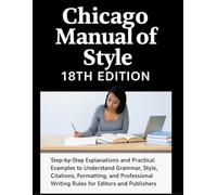 Chicago Manual of Style 18th Edition Made Simple: Step-by-Step Explanations and Practical Examples to Understand Grammar, Style, Citations, ... Writing Rules for Editors and Publishers
