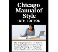 Chicago Manual of Style 18th Edition Made Simple: Step-by-Step Explanations and Practical Examples to Understand Grammar, Style, Citations, ... Writing Rules for Editors and Publishers