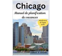 Chicago Manuel de planification de vacances: Guide de voyage complet pour les touristes et les nouveaux visiteurs
