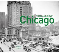 Chicago Then and Now®: A comprehensive photographic guide to the hidden history, stories and architecture of the windy city