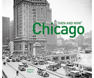 Chicago Then and Now®: A comprehensive photographic guide to the hidden history, stories and architecture of the windy city