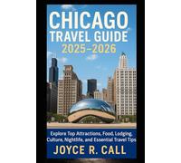 Chicago Travel Guide 2025-2026: Explore Top Attractions, Food, Lodging, Culture, Nightlife, and Essential Travel Tips