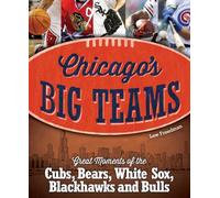 Chicago's Big Teams: Great Moments of the Cubs, Bears, White Sox, Blackhawks and Bulls