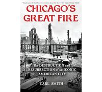 Chicago's Great Fire: The Destruction and Resurrection of an Iconic American City