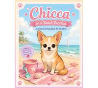 Chicca on Her Beach Vacation - Coloring Book: Beach Vacation Edition - A Sweet Coloring Book for Kids with the Real Chihuahua from Switzerland