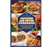 Chicken Air Fryer Cookbook: The Best Quick And Tasty Everyday Recipes For Beginners. Eat Delicious, Healthy Meals Spending Little Time And Staying On A Budget