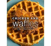Chicken and Waffles: Fried Chicken Recipes and Waffle Recipes in One Southern Cookbook
