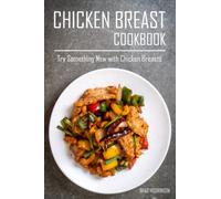 Chicken Breast Cookbook: Try Something New with Chicken Breasts