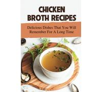 Chicken Broth Recipes: Delicious Dishes That You Will Remember For A Long Time