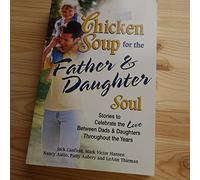 Chicken Soup for the Father and Daughter Soul: Stories to Celebrate the Love Between Dads and Daughters Throughout the Years (Chicken Soup for the Soul)