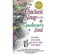Chicken Soup for the Gardener's Soul: 101 Stories to Sow Seeds of Love, Hope and Laughter (Chicken Soup for the Soul)