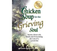Chicken Soup for the Grieving Soul: Stories about Life, Death and Overcoming the Loss of a Loved One (Chicken Soup for the Soul)