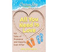 Chicken Soup for the Soul: All You Need Is Love: 101 Tales of Romance and Happily Ever After