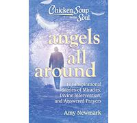 Chicken Soup for the Soul: Angels All Around: 101 Inspirational Stories of Miracles, Divine Intervention, and Answered Prayers