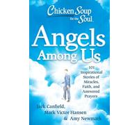 Chicken Soup for the Soul: Angels Among Us: 101 Inspirational Stories of Miracles, Faith, and Answered Prayers