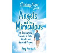 Chicken Soup for the Soul: Angels and the Miraculous: 101 Inspirational Stories of Faith, Miracles and Answered Prayers