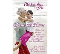 Chicken Soup for the Soul: Grandmothers: 101 Stories of Love, Laughs, and Lessons from Grandmothers and Grandchildren