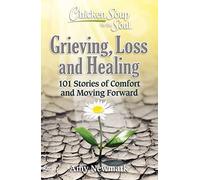 Chicken Soup for the Soul: Grieving, Loss and Healing: 101 Stories of Comfort and Moving Forward