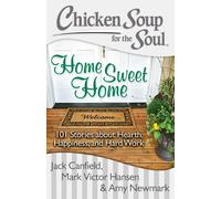 Chicken Soup for the Soul: Home Sweet Home: 101 Stories about Hearth, Happiness, and Hard Work