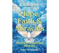 Chicken Soup for the Soul: Hope, Faith & Miracles : 101 Awe-Inspiring Stories