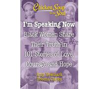 Chicken Soup for the Soul: I'm Speaking Now: Black Women Share Their Truth in 101 Stories of Love, Courage and Hope