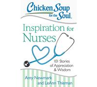 Chicken Soup for the Soul: Inspiration for Nurses: 101 Stories of Appreciation and Wisdom