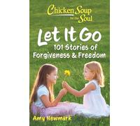 Chicken Soup for the Soul: Let It Go : 101 Stories of Forgiveness & Freedom