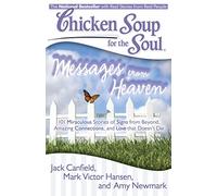 Chicken Soup for the Soul: Messages from Heaven: 101 Miraculous Stories of Signs from Beyond, Amazing Connections, and Love that Doesn't Die