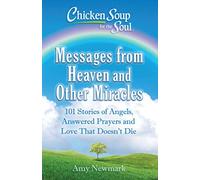 Chicken Soup for the Soul: Messages from Heaven and Other Miracles: 101 Stories of Angels, Answered Prayers, and Love That Doesn't Die